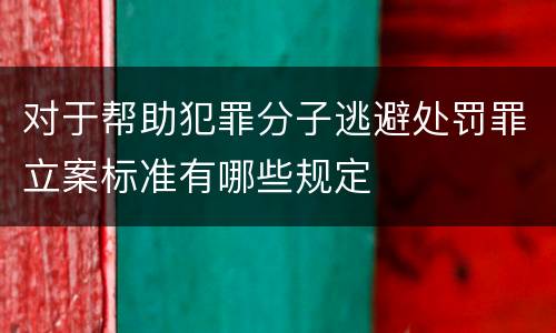 对于帮助犯罪分子逃避处罚罪立案标准有哪些规定