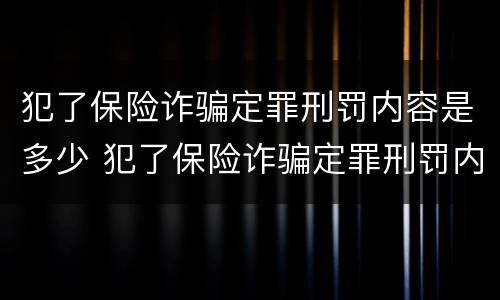 犯了保险诈骗定罪刑罚内容是多少 犯了保险诈骗定罪刑罚内容是多少条