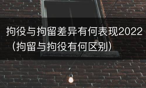 拘役与拘留差异有何表现2022（拘留与拘役有何区别）