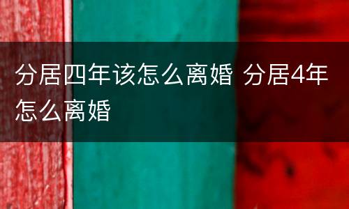 分居四年该怎么离婚 分居4年怎么离婚