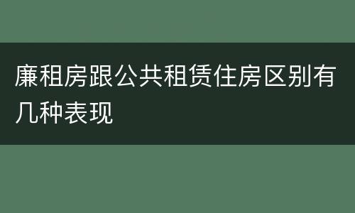 廉租房跟公共租赁住房区别有几种表现