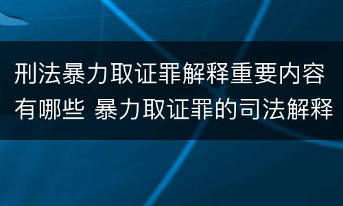 刑法暴力取证罪解释重要内容有哪些 暴力取证罪的司法解释