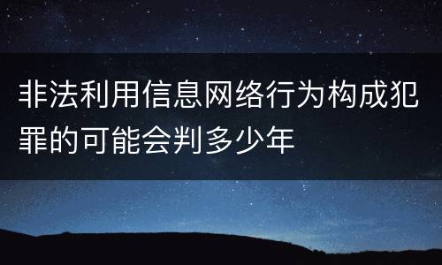 非法利用信息网络行为构成犯罪的可能会判多少年