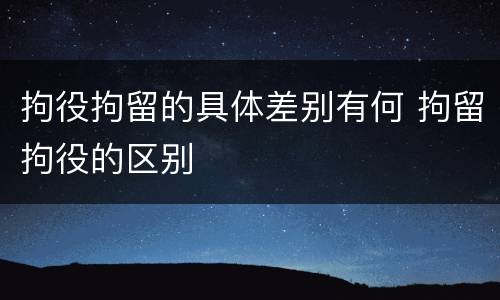 拘役拘留的具体差别有何 拘留拘役的区别