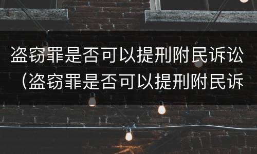 盗窃罪是否可以提刑附民诉讼（盗窃罪是否可以提刑附民诉讼）
