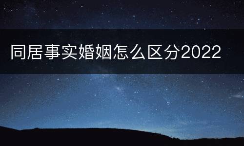 同居事实婚姻怎么区分2022