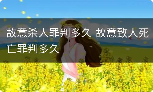 故意杀人罪判多久 故意致人死亡罪判多久