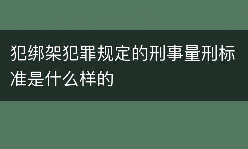 犯绑架犯罪规定的刑事量刑标准是什么样的