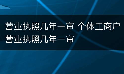 营业执照几年一审 个体工商户营业执照几年一审