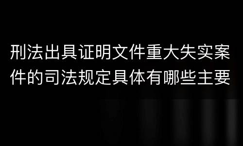 刑法出具证明文件重大失实案件的司法规定具体有哪些主要内容