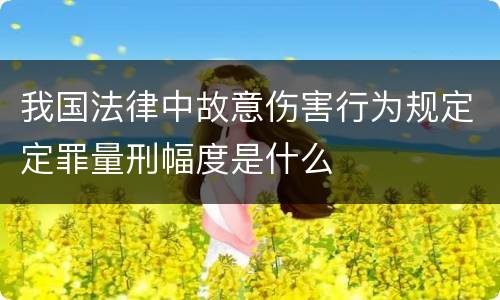 我国法律中故意伤害行为规定定罪量刑幅度是什么