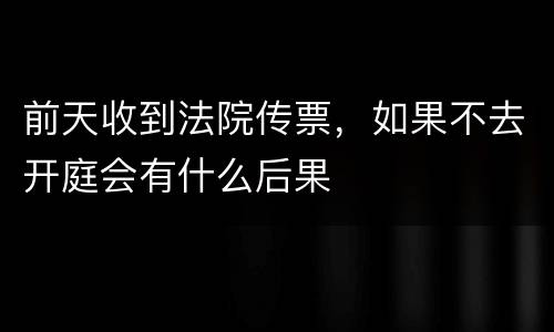 前天收到法院传票，如果不去开庭会有什么后果