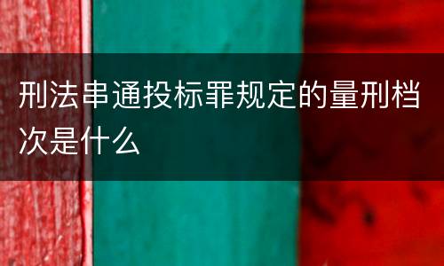 刑法串通投标罪规定的量刑档次是什么