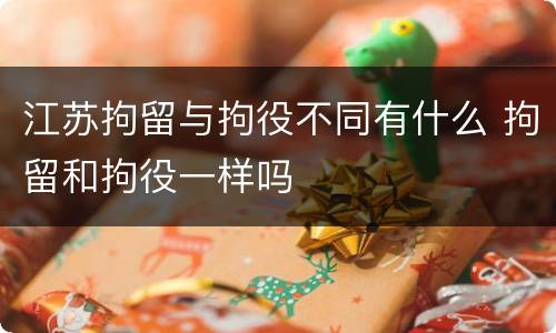 江苏拘留与拘役不同有什么 拘留和拘役一样吗