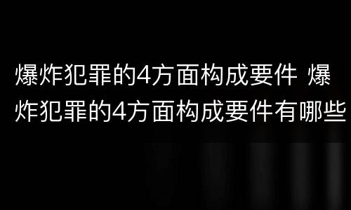 爆炸犯罪的4方面构成要件 爆炸犯罪的4方面构成要件有哪些