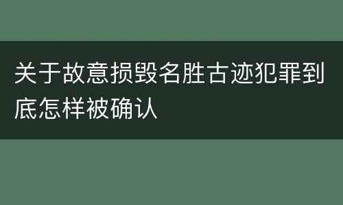 关于故意损毁名胜古迹犯罪到底怎样被确认