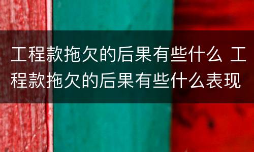 工程款拖欠的后果有些什么 工程款拖欠的后果有些什么表现