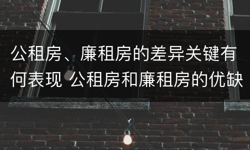 公租房、廉租房的差异关键有何表现 公租房和廉租房的优缺点