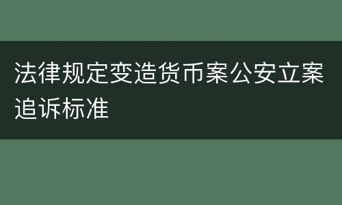 法律规定变造货币案公安立案追诉标准