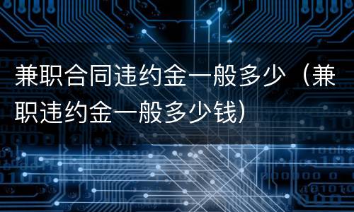 兼职合同违约金一般多少（兼职违约金一般多少钱）