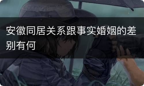 安徽同居关系跟事实婚姻的差别有何