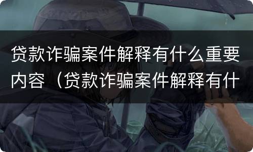 贷款诈骗案件解释有什么重要内容（贷款诈骗案件解释有什么重要内容和规定）
