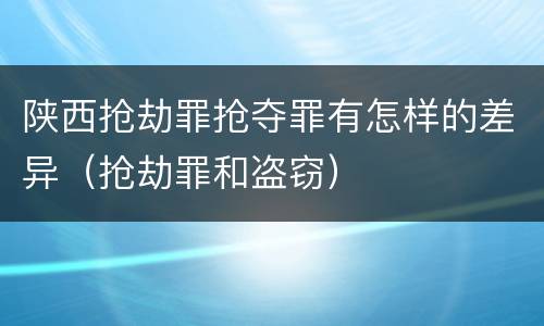 陕西抢劫罪抢夺罪有怎样的差异（抢劫罪和盗窃）