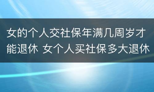 女的个人交社保年满几周岁才能退休 女个人买社保多大退休,有文件规定吗