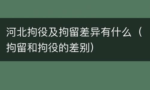 河北拘役及拘留差异有什么（拘留和拘役的差别）