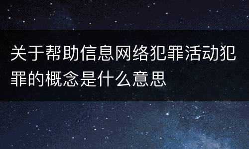 关于帮助信息网络犯罪活动犯罪的概念是什么意思