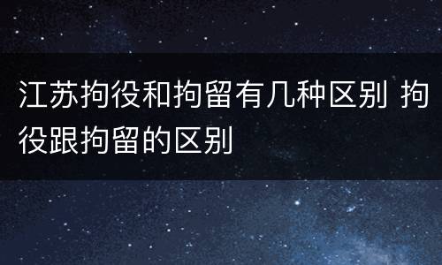 江苏拘役和拘留有几种区别 拘役跟拘留的区别
