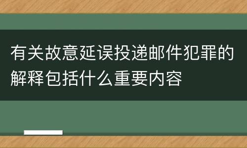 有关故意延误投递邮件犯罪的解释包括什么重要内容