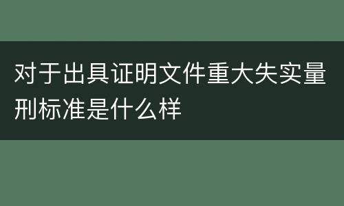 对于出具证明文件重大失实量刑标准是什么样