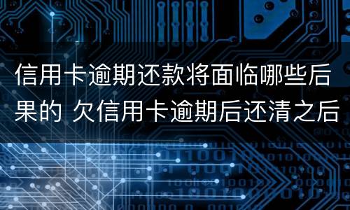 信用卡逾期还款将面临哪些后果的 欠信用卡逾期后还清之后有什么危害
