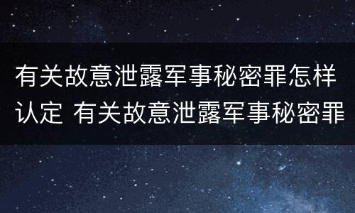 有关故意泄露军事秘密罪怎样认定 有关故意泄露军事秘密罪怎样认定的