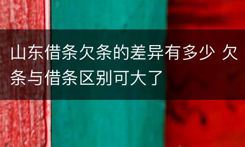 山东借条欠条的差异有多少 欠条与借条区别可大了