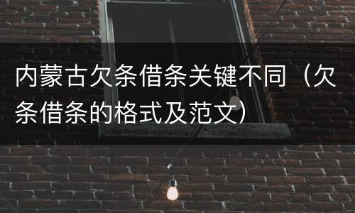 内蒙古欠条借条关键不同（欠条借条的格式及范文）