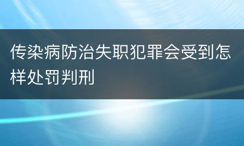 传染病防治失职犯罪会受到怎样处罚判刑