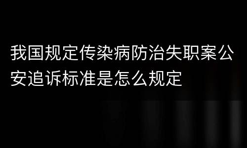 我国规定传染病防治失职案公安追诉标准是怎么规定