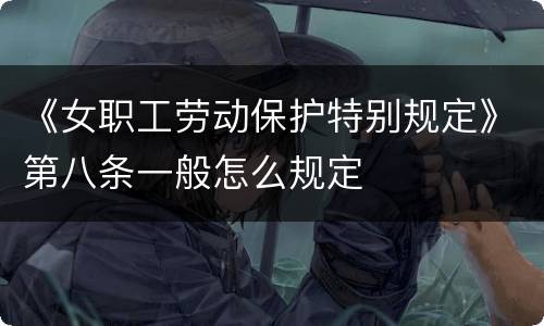 《女职工劳动保护特别规定》第八条一般怎么规定