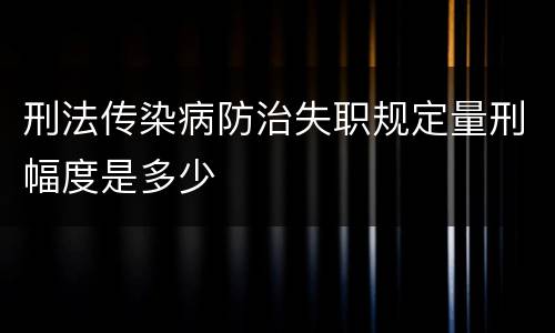 刑法传染病防治失职规定量刑幅度是多少