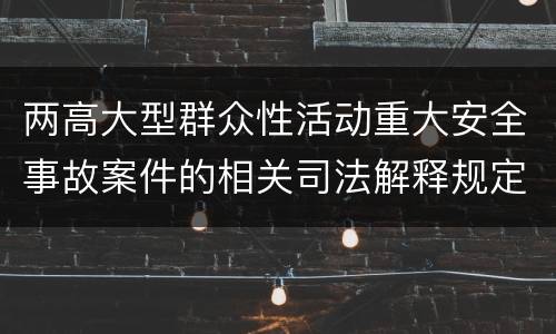 两高大型群众性活动重大安全事故案件的相关司法解释规定是什么