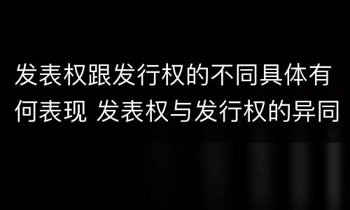 发表权跟发行权的不同具体有何表现 发表权与发行权的异同