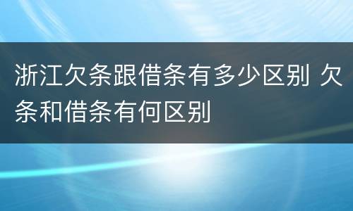浙江欠条跟借条有多少区别 欠条和借条有何区别