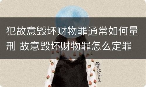 犯故意毁坏财物罪通常如何量刑 故意毁坏财物罪怎么定罪