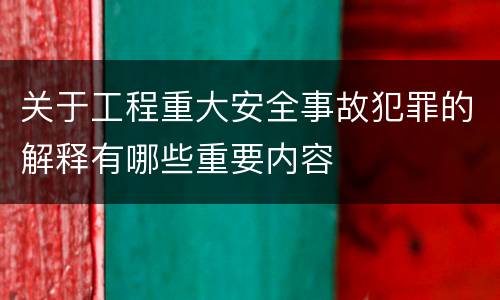 关于工程重大安全事故犯罪的解释有哪些重要内容