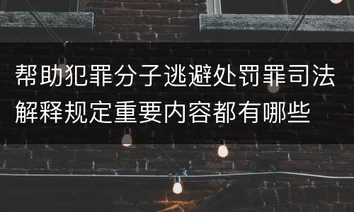 帮助犯罪分子逃避处罚罪司法解释规定重要内容都有哪些