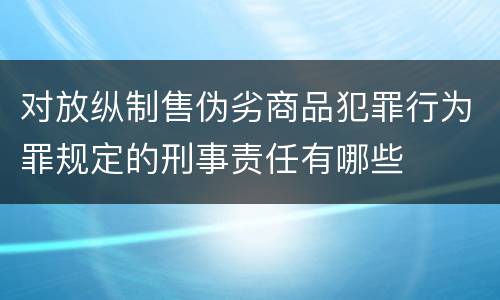 对放纵制售伪劣商品犯罪行为罪规定的刑事责任有哪些