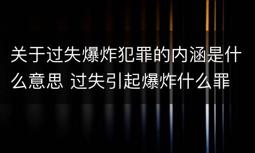 关于过失爆炸犯罪的内涵是什么意思 过失引起爆炸什么罪