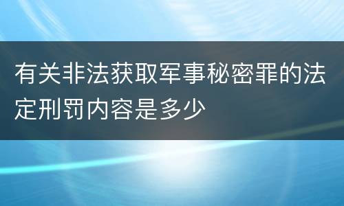 有关非法获取军事秘密罪的法定刑罚内容是多少